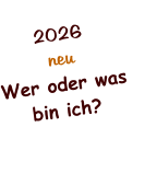 2026 neu Wer oder was bin ich?